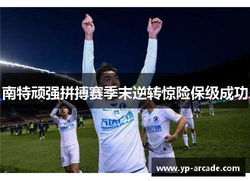 南特顽强拼搏赛季末逆转惊险保级成功 南特顽强拼搏赛季末逆转惊险保级成功