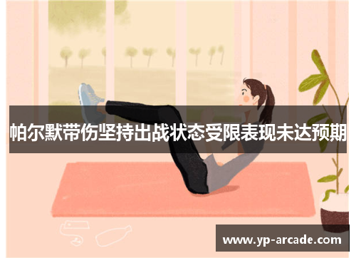 帕尔默带伤坚持出战状态受限表现未达预期 帕尔默带伤坚持出战状态受限表现未达预期