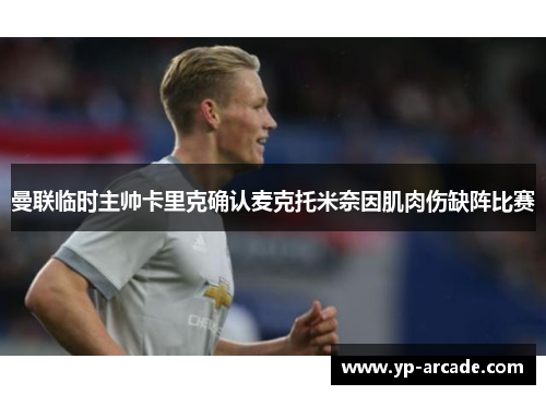 曼联临时主帅卡里克确认麦克托米奈因肌肉伤缺阵比赛 曼联临时主帅卡里克确认麦克托米奈因肌肉伤缺阵比赛