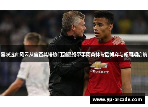 曼联选帅风云从官宣莫塔热门到最终牵手阿莫林背后博弈与新周期启航 曼联选帅风云从官宣莫塔热门到最终牵手阿莫林背后博弈与新周期启航