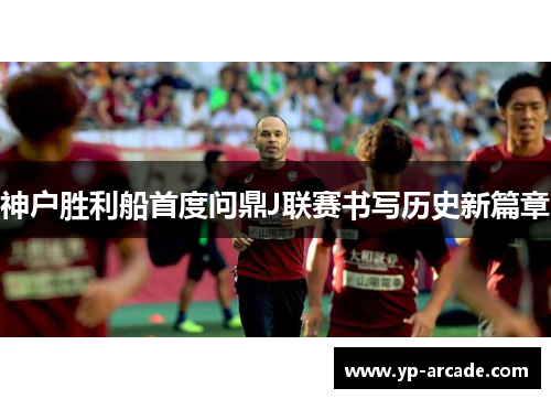 神户胜利船首度问鼎J联赛书写历史新篇章 神户胜利船首度问鼎J联赛书写历史新篇章