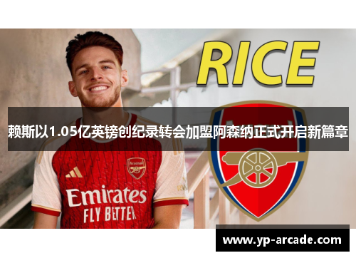 赖斯以1.05亿英镑创纪录转会加盟阿森纳正式开启新篇章 赖斯以1.05亿英镑创纪录转会加盟阿森纳正式开启新篇章