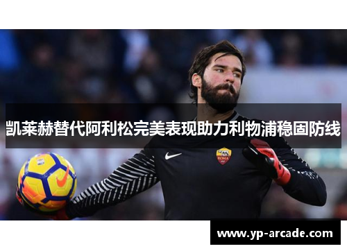 凯莱赫替代阿利松完美表现助力利物浦稳固防线
