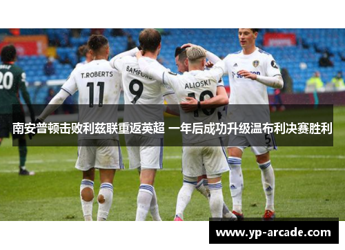 南安普顿击败利兹联重返英超 一年后成功升级温布利决赛胜利 南安普顿击败利兹联重返英超 一年后成功升级温布利决赛胜利
